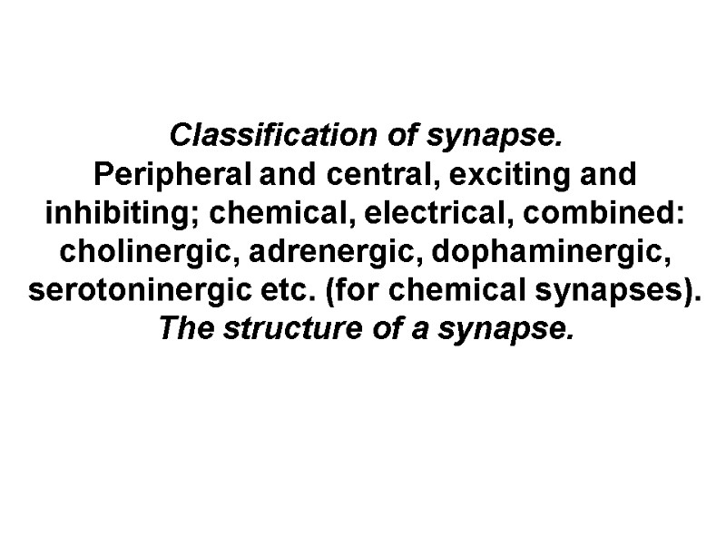 Classification of synapse. Peripheral and central, exciting and inhibiting; chemical, electrical, combined: cholinergic, adrenergic,
